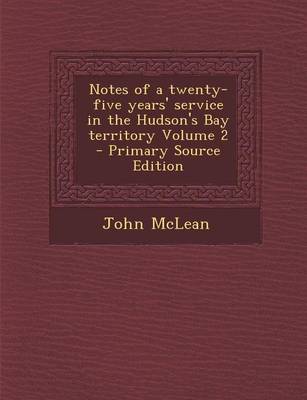 Book cover for Notes of a Twenty-Five Years' Service in the Hudson's Bay Territory Volume 2 - Primary Source Edition