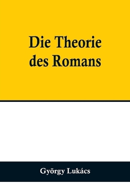 Book cover for Die Theorie des Romans; Ein geschichtsphilosophischer Versuch über die Formen der großen Epik