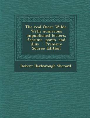 Book cover for The Real Oscar Wilde. with Numerous Unpublished Letters, Facsims, Ports. and Illus - Primary Source Edition