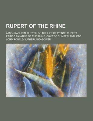 Book cover for Rupert of the Rhine; A Biographical Sketch of the Life of Prince Rupert, Prince Palatine of the Rhine, Duke of Cumberland, Etc