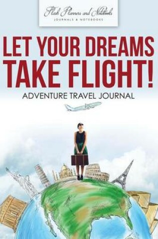 Cover of Let Your Dreams Take Flight! Adventure Travel Journal