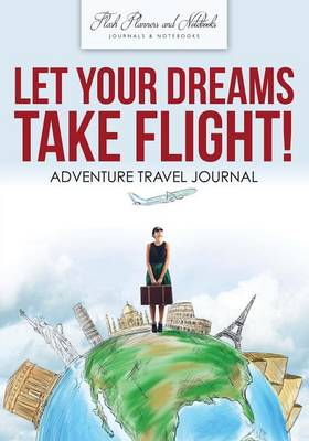 Book cover for Let Your Dreams Take Flight! Adventure Travel Journal