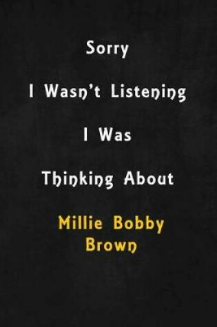 Cover of Sorry I wasn't listening, I was thinking about Millie Bobby Brown