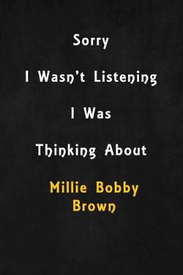 Book cover for Sorry I wasn't listening, I was thinking about Millie Bobby Brown