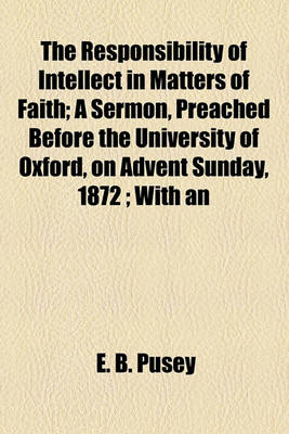 Book cover for The Responsibility of Intellect in Matters of Faith; A Sermon, Preached Before the University of Oxford, on Advent Sunday, 1872; With an