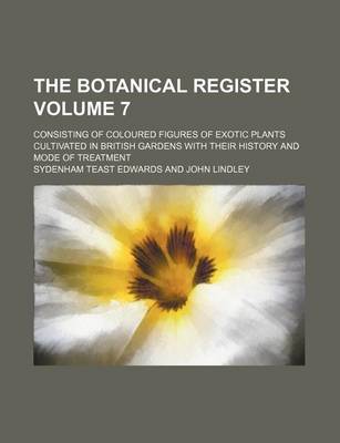 Book cover for The Botanical Register Volume 7; Consisting of Coloured Figures of Exotic Plants Cultivated in British Gardens with Their History and Mode of Treatment