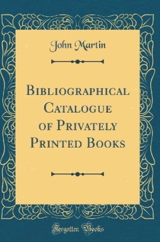 Cover of Bibliographical Catalogue of Privately Printed Books (Classic Reprint)