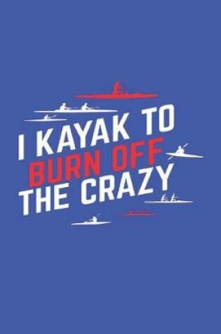 Cover of I Kayak To Burn Of The Crazy