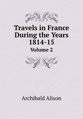 Book cover for Travels in France During the Years 1814-15 Volume 2