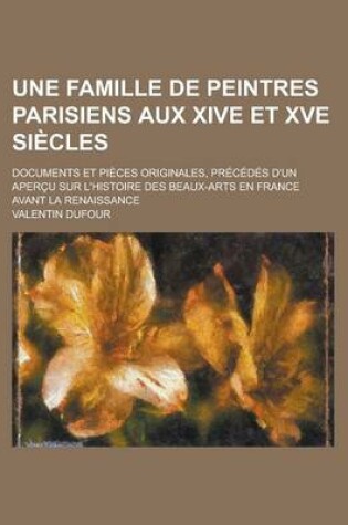 Cover of Une Famille de Peintres Parisiens Aux Xive Et Xve Siecles; Documents Et Pieces Originales, Precedes D'Un Apercu Sur L'Histoire Des Beaux-Arts En France Avant La Renaissance