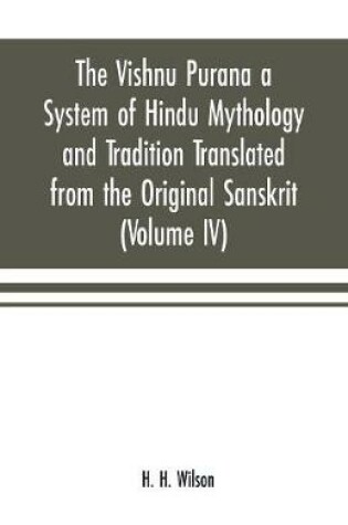Cover of The Vishnu Purana a System of Hindu Mythology and Tradition Translated from the Original Sanskrit, and Illustrated by Notes Derived Chiefly from Other Puranas (Volume IV)
