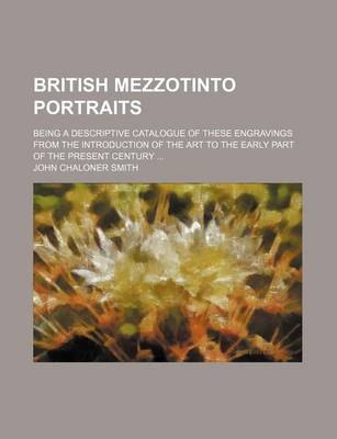 Book cover for British Mezzotinto Portraits; Being a Descriptive Catalogue of These Engravings from the Introduction of the Art to the Early Part of the Present Century