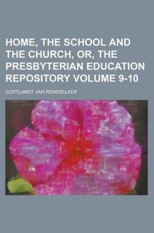 Cover of Home, the School and the Church, Or, the Presbyterian Education Repository Volume 9-10