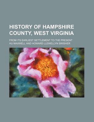 Book cover for History of Hampshire County, West Virginia; From Its Earliest Settlement to the Present