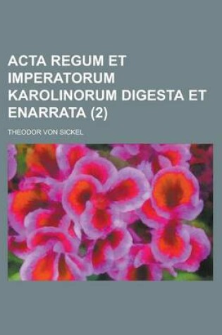 Cover of ACTA Regum Et Imperatorum Karolinorum Digesta Et Enarrata (2 )