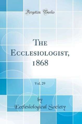 Cover of The Ecclesiologist, 1868, Vol. 29 (Classic Reprint)