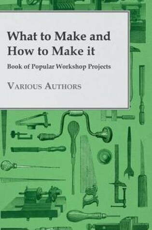 Cover of What To Make And How To Make It - Book Of Popular Workshop Projects