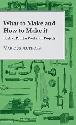 Book cover for What To Make And How To Make It - Book Of Popular Workshop Projects