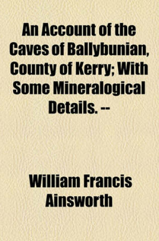 Cover of An Account of the Caves of Ballybunian, County of Kerry; With Some Mineralogical Details. --