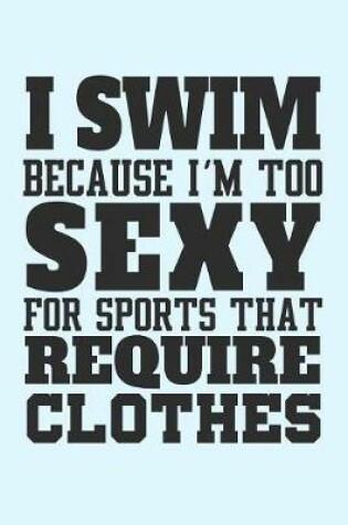 Cover of I Swim Because I'm Too Sexy for Sports that Require Clothes