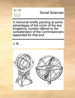 Book cover for A Memorial Briefly Pointing at Some Advantages of the Union of the Two Kingdoms, Humbly Offered to the Consideration of the Commissioners Appointed for That End.