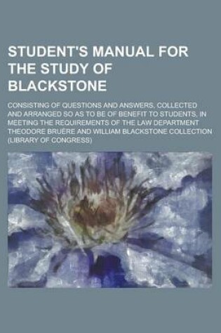 Cover of Student's Manual for the Study of Blackstone; Consisting of Questions and Answers, Collected and Arranged So as to Be of Benefit to Students, in Meeti