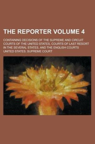 Cover of The Reporter; Containing Decisions of the Supreme and Circuit Courts of the United States, Courts of Last Resort in the Several States, and the English Courts Volume 4