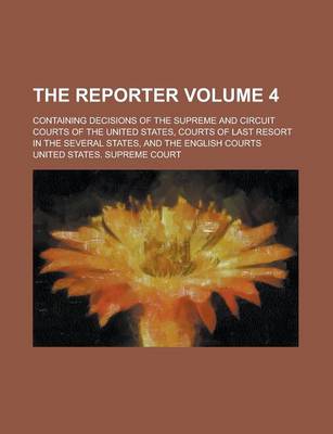 Book cover for The Reporter; Containing Decisions of the Supreme and Circuit Courts of the United States, Courts of Last Resort in the Several States, and the English Courts Volume 4