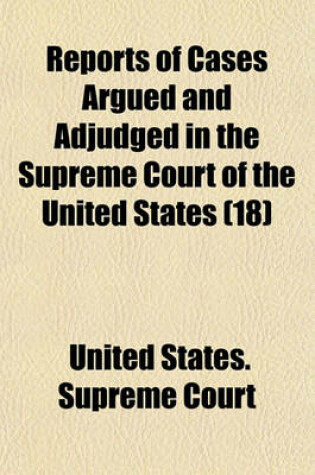 Cover of Reports of Cases Argued and Adjudged in the Supreme Court of the United States (Volume 18)