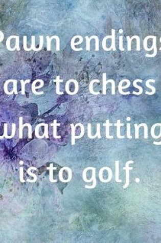 Cover of Pawn Endings Are To Chess What Putting Is To Golf