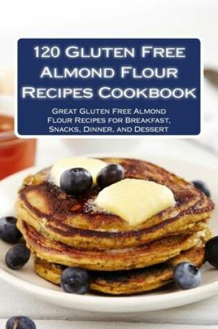 Cover of 120 Gluten Free Almond Flour Recipes Cookbook