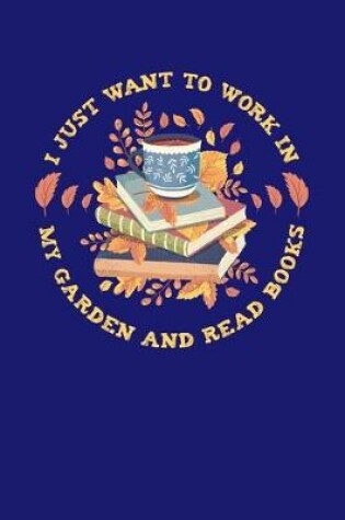 Cover of I Just Want to Work in My Garden and Read Books