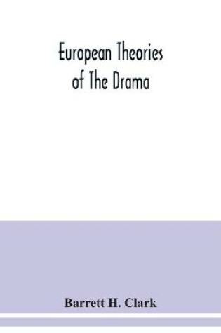 Cover of European theories of the drama, an anthology of dramatic theory and criticism from Aristotle to the present day, and a series of selected texts; with commentaries, biographies, and bibliographies