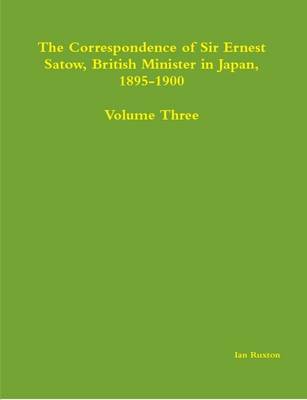 Book cover for The Correspondence of Sir Ernest Satow, British Minister in Japan, 1895-1900 - Volume Three