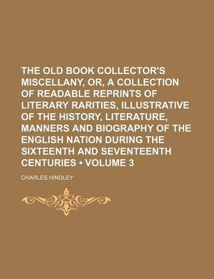 Book cover for The Old Book Collector's Miscellany, Or, a Collection of Readable Reprints of Literary Rarities, Illustrative of the History, Literature, Manners and