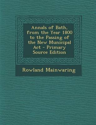 Book cover for Annals of Bath, from the Year 1800 to the Passing of the New Municipal ACT - Primary Source Edition