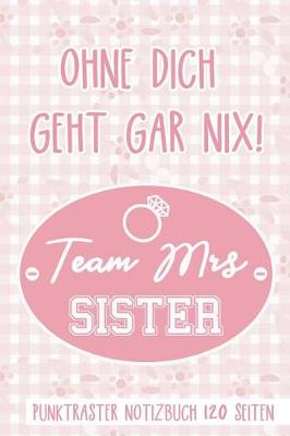 Book cover for Ohne Dich Geht Gar Nix! Team Mrs Sister Punktraster Notizbuch 120 Seiten