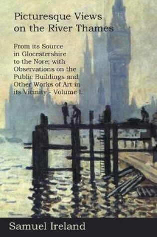 Cover of Picturesque Views on the River Thames, from Its Source in Glocestershire to the Nore; With Observations on the Public Buildings and Other Works of Art in Its Vicinity - Volume I.