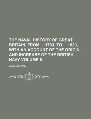 Book cover for The Naval History of Great Britain, from 1793, to 1820, with an Account of the Origin and Increase of the British Navy Volume 6