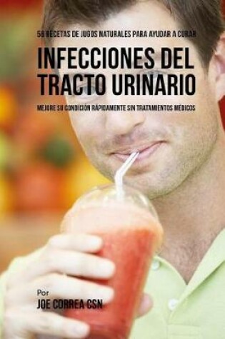 Cover of 56 Recetas de Jugos Naturales Para Ayudar a Curar Infecciones Del Tracto Urinario