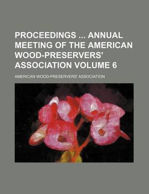 Book cover for Proceedings Annual Meeting of the American Wood-Preservers' Association Volume 6