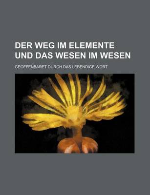 Book cover for Der Weg Im Elemente Und Das Wesen Im Wesen; Geoffenbaret Durch Das Lebendige Wort