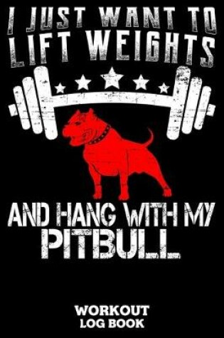Cover of I Just Want To Lift Weights And Hang With My Pitbull Workout Logbook