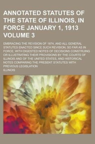 Cover of Annotated Statutes of the State of Illinois, in Force January 1, 1913; Embracing the Revision of 1874, and All General Statutes Enacted Since Such Revision, So Far as in Force, with Digested Notes of Decisions Construing or Volume 3