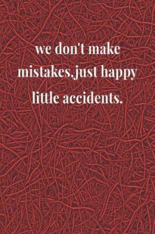 Cover of We Don't Make Mistakes, Just Happy Little Accidents