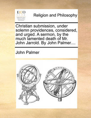 Book cover for Christian Submission, Under Solemn Providences, Considered, and Urged. a Sermon, by the Much Lamented Death of Mr. John Jarrold. by John Palmer....