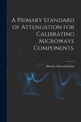 Cover of A Primary Standard of Attenuation for Calibrating Microwave Components.