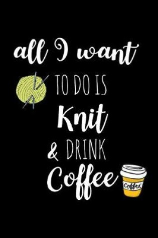 Cover of All I Want To Is Knit & Drink Coffee