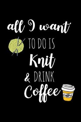 Book cover for All I Want To Is Knit & Drink Coffee