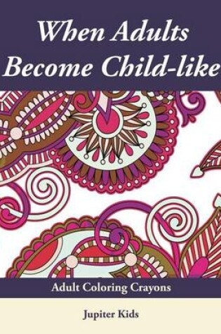 Cover of When Adults Become Child-Like: Adult Coloring Crayons